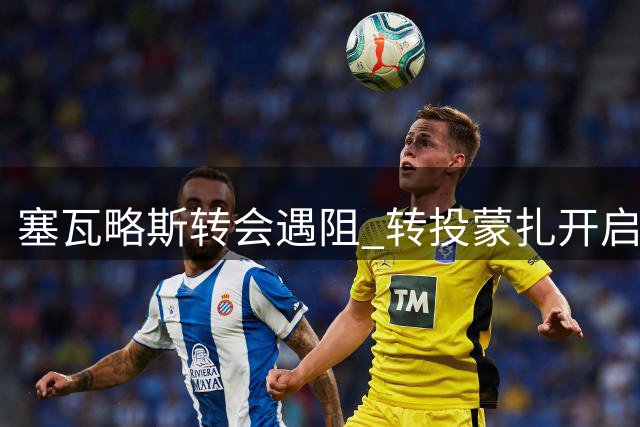 塞瓦略斯转会遇阻 转投蒙扎开启新篇章